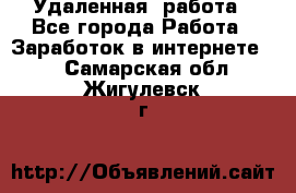 Удаленная  работа - Все города Работа » Заработок в интернете   . Самарская обл.,Жигулевск г.